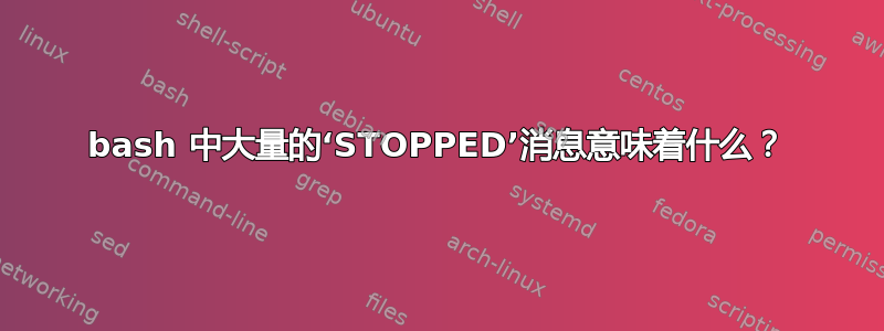 bash 中大量的‘STOPPED’消息意味着什么？