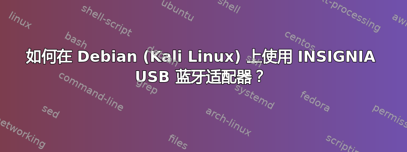 如何在 Debian (Kali Linux) 上使用 INSIGNIA USB 蓝牙适配器？