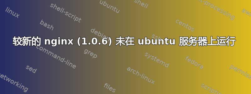 较新的 nginx (1.0.6) 未在 ubuntu 服务器上运行