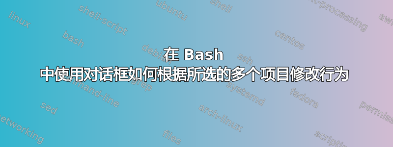 在 Bash 中使用对话框如何根据所选的多个项目修改行为