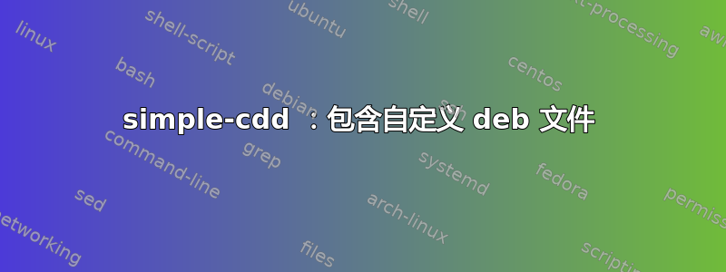 simple-cdd ：包含自定义 deb 文件