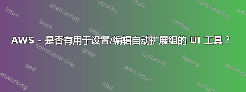 AWS - 是否有用于设置/编辑自动扩展组的 UI 工具？