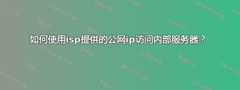 如何使用isp提供的公网ip访问内部服务器？