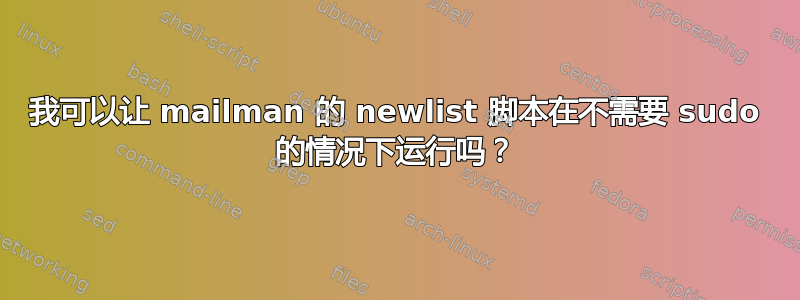 我可以让 mailman 的 newlist 脚本在不需要 sudo 的情况下运行吗？