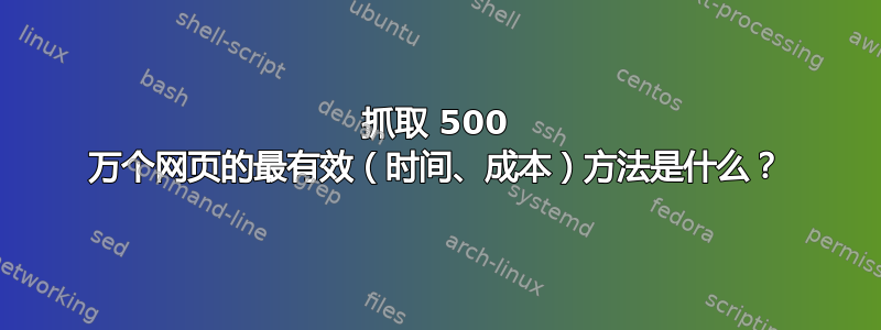 抓取 500 万个网页的最有效（时间、成本）方法是什么？