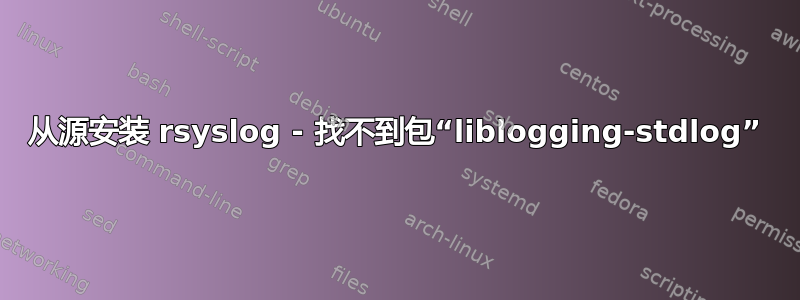 从源安装 rsyslog - 找不到包“liblogging-stdlog”