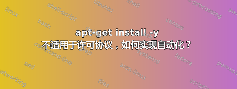 apt-get install -y 不适用于许可协议，如何实现自动化？