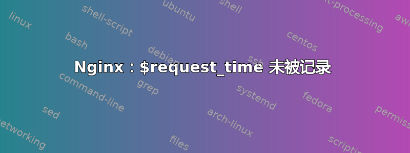Nginx：$request_time 未被记录