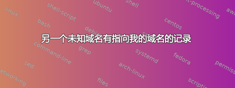 另一个未知域名有指向我的域名的记录