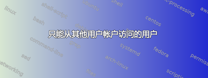 只能从其他用户帐户访问的用户