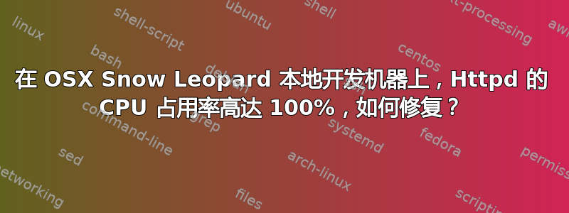 在 OSX Snow Leopard 本地开发机器上，Httpd 的 CPU 占用率高达 100%，如何修复？