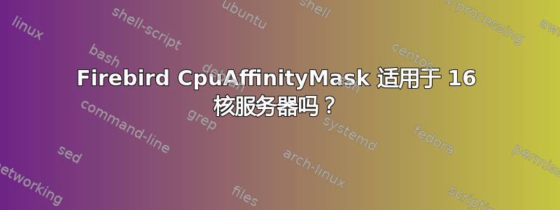 Firebird CpuAffinityMask 适用于 16 核服务器吗？