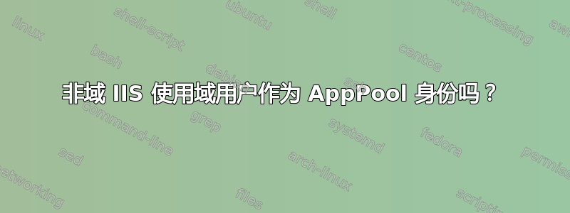 非域 IIS 使用域用户作为 AppPool 身份吗？