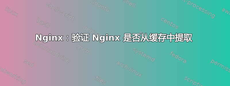 Nginx：验证 Nginx 是否从缓存中提取