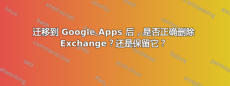 迁移到 Google Apps 后，是否正确删除 Exchange？还是保留它？