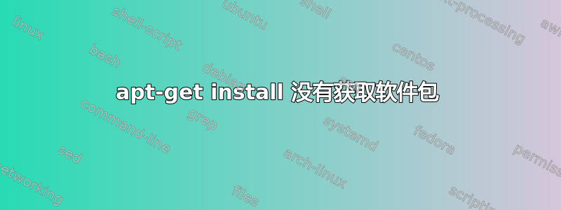 apt-get install 没有获取软件包