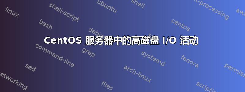 CentOS 服务器中的高磁盘 I/O 活动