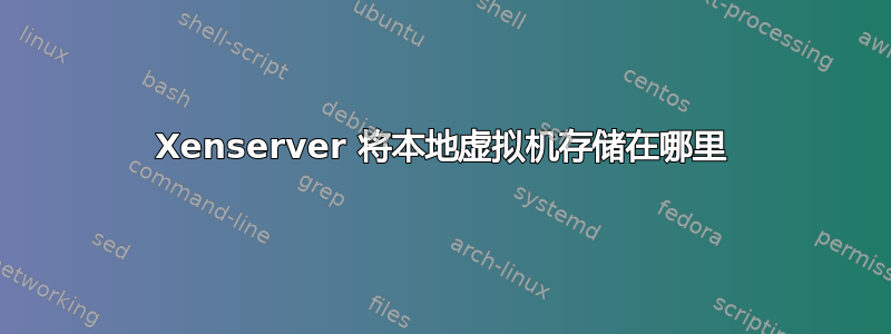 Xenserver 将本地虚拟机存储在哪里