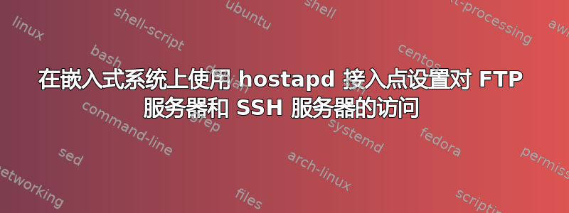 在嵌入式系统上使用 hostapd 接入点设置对 FTP 服务器和 SSH 服务器的访问