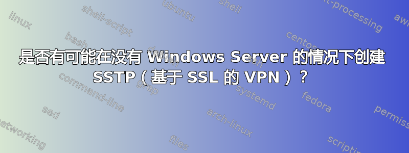 是否有可能在没有 Windows Server 的情况下创建 SSTP（基于 SSL 的 VPN）？