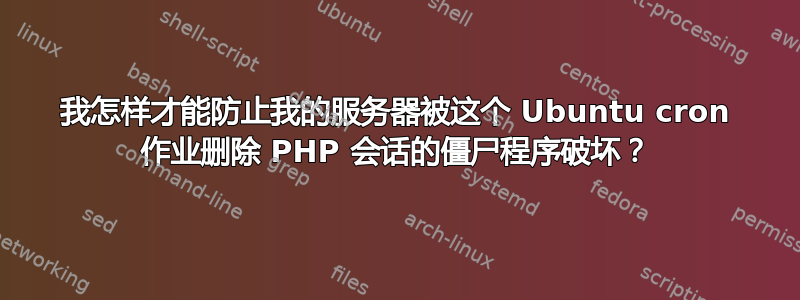 我怎样才能防止我的服务器被这个 Ubuntu cron 作业删除 PHP 会话的僵尸程序破坏？