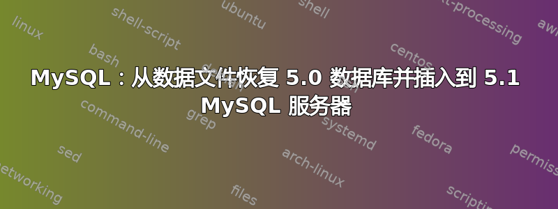 MySQL：从数据文件恢复 5.0 数据库并插入到 5.1 MySQL 服务器