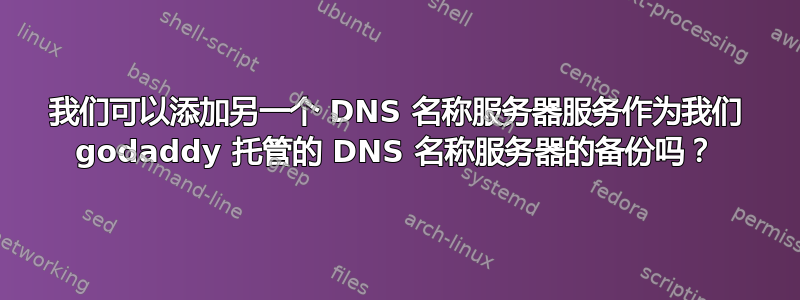 我们可以添加另一个 DNS 名称服务器服务作为我们 godaddy 托管的 DNS 名称服务器的备份吗？