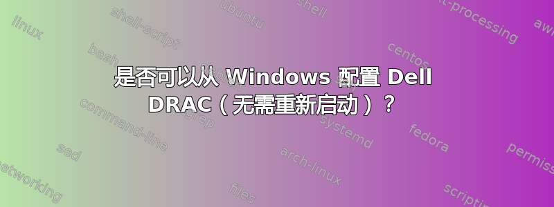 是否可以从 Windows 配置 Dell DRAC（无需重新启动）？