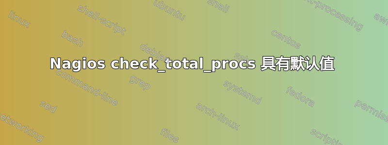 Nagios check_total_procs 具有默认值