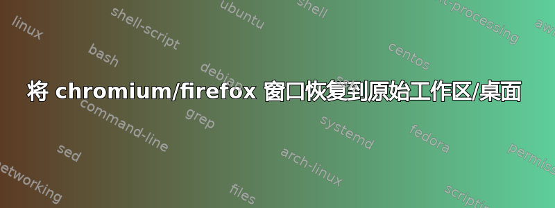 将 chromium/firefox 窗口恢复到原始工作区/桌面