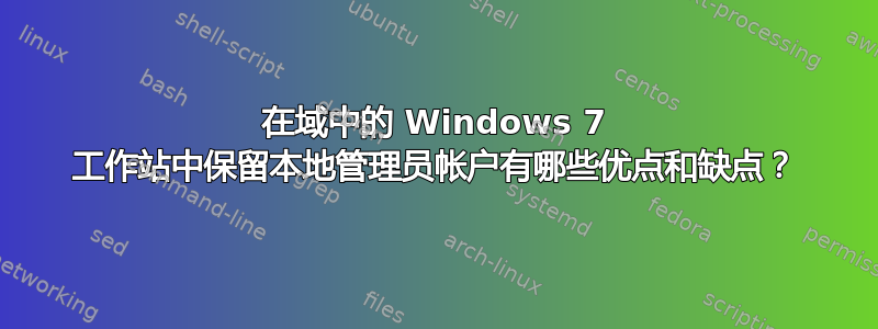 在域中的 Windows 7 工作站中保留本地管理员帐户有哪些优点和缺点？