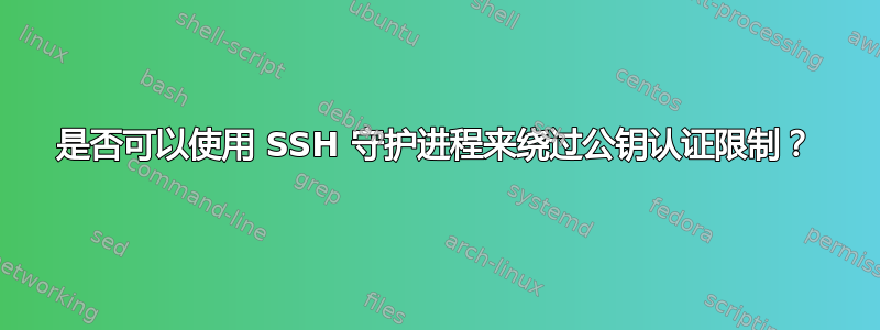 是否可以使用 SSH 守护进程来绕过公钥认证限制？