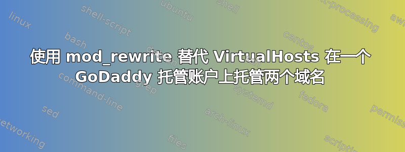 使用 mod_rewrite 替代 VirtualHosts 在一个 GoDaddy 托管账户上托管两个域名