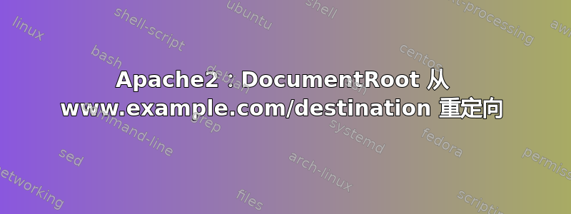 Apache2：DocumentRoot 从 www.example.com/destination 重定向