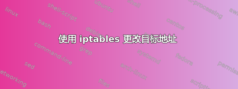 使用 iptables 更改目标地址