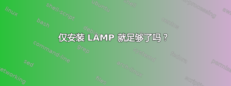 仅安装 LAMP 就足够了吗？