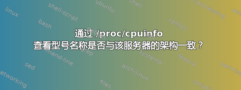 通过 /proc/cpuinfo 查看型号名称是否与该服务器的架构一致？