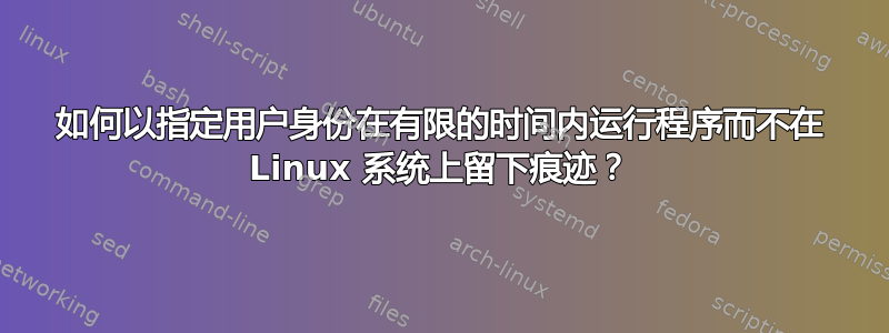 如何以指定用户身份在有限的时间内运行程序而不在 Linux 系统上留下痕迹？