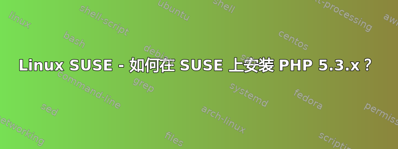 Linux SUSE - 如何在 SUSE 上安装 PHP 5.3.x？