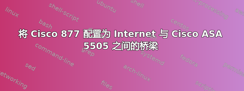 将 Cisco 877 配置为 Internet 与 Cisco ASA 5505 之间的桥梁