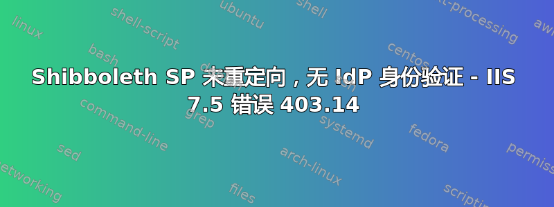 Shibboleth SP 未重定向，无 IdP 身份验证 - IIS 7.5 错误 403.14