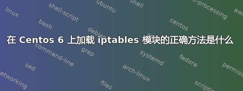 在 Centos 6 上加载 iptables 模块的正确方法是什么