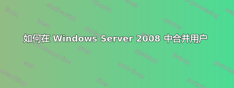 如何在 Windows Server 2008 中合并用户