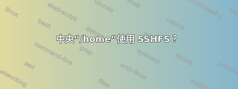 中央“/home”使用 SSHFS？