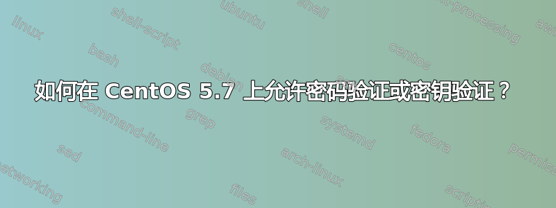 如何在 CentOS 5.7 上允许密码验证或密钥验证？