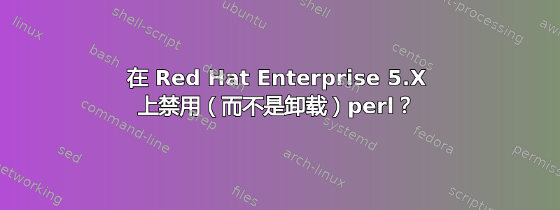 在 Red Hat Enterprise 5.X 上禁用（而不是卸载）perl？