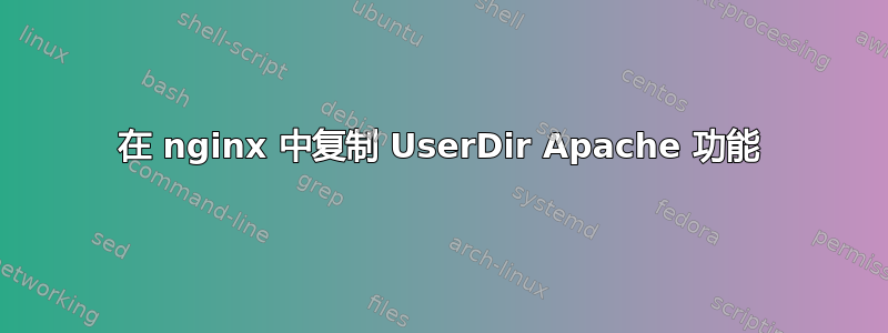 在 nginx 中复制 UserDir Apache 功能