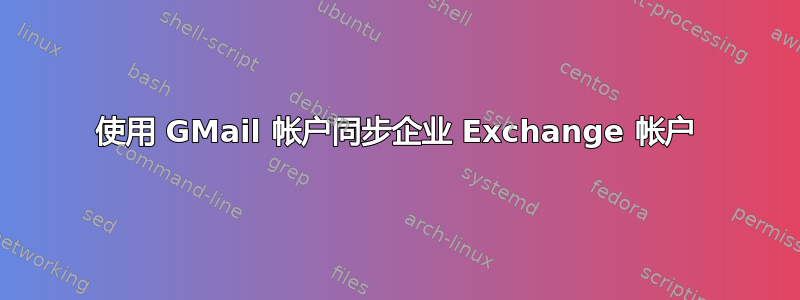 使用 GMail 帐户同步企业 Exchange 帐户