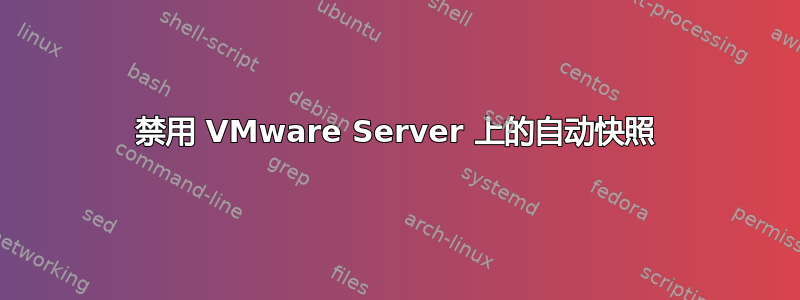 禁用 VMware Server 上的自动快照