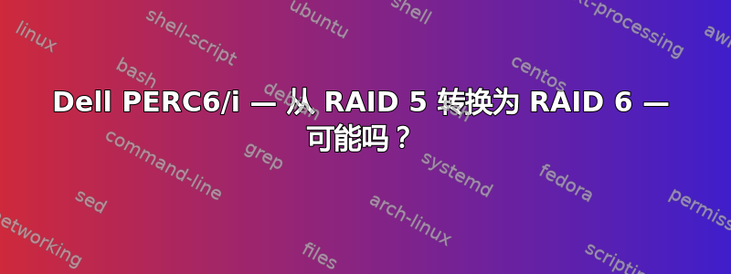 Dell PERC6/i — 从 RAID 5 转换为 RAID 6 — 可能吗？